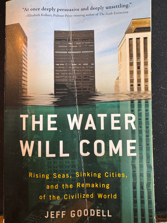 The Water Will Come: Rising Seas, Sinking Cities, and the Remaking of the Civilized World by Jeff Goodell