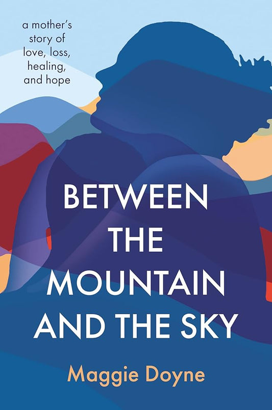 Between the Mountain and the Sky: A Mother’s Story of Love, Loss, Healing, and Hope cover image